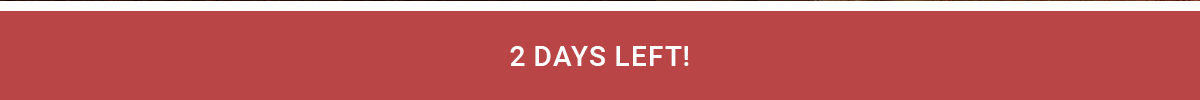 2 DAYS LEFT!