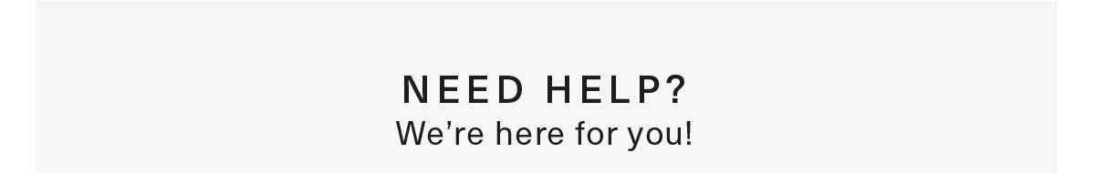 Need HELP? We’re here for you!