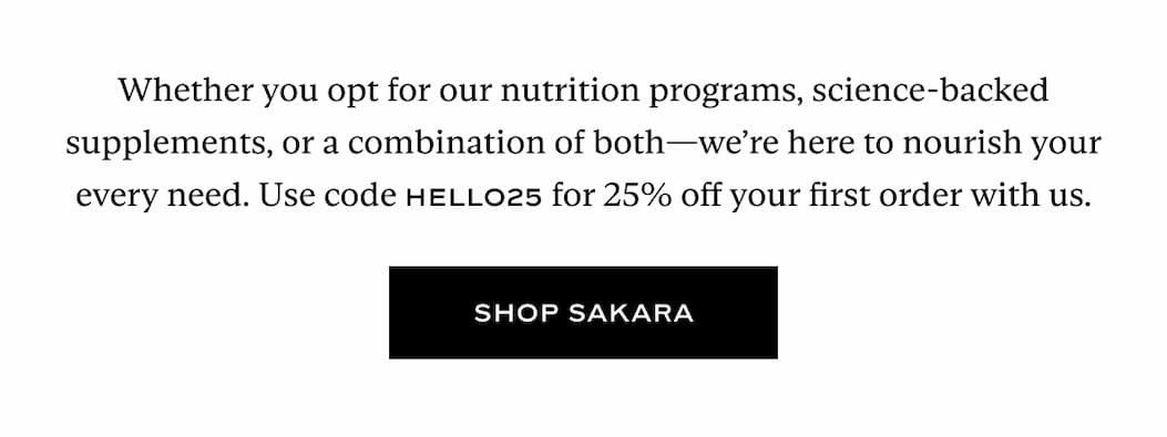 Whether you opt for our nutrition programs, science-backed supplements, or a combination of both—we’re here to nourish your every need. Use code HELLO25 for 25% off your first order with us.
