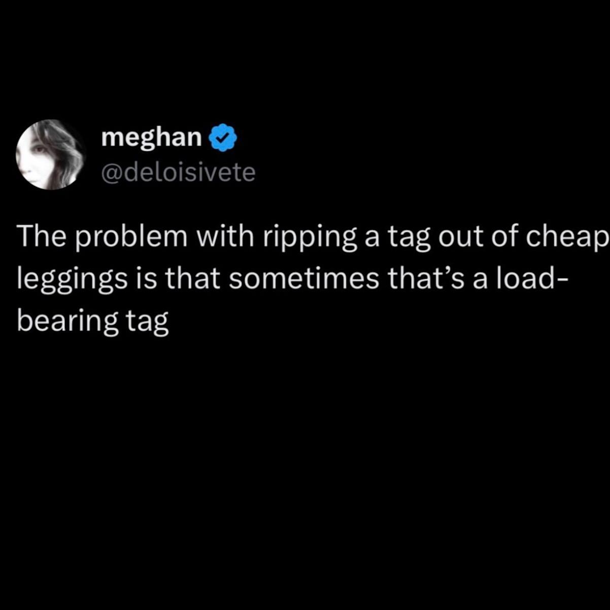Meme that says: The problem with ripping a tag out of cheap leggings is that sometimes that's a load-bearing tag.