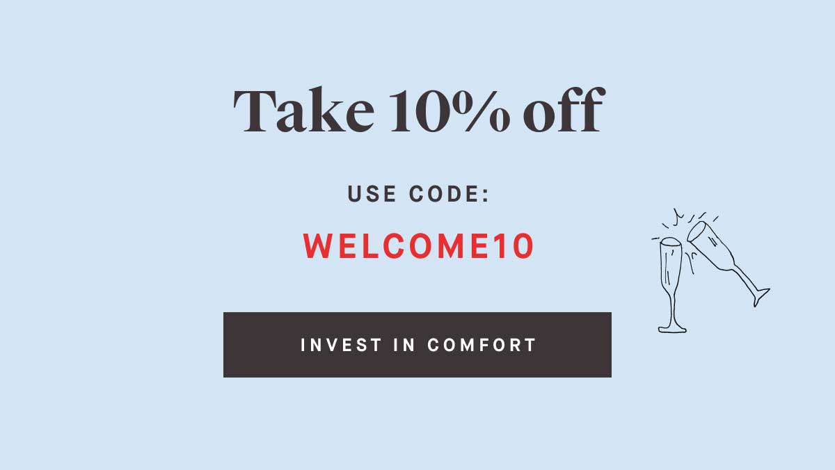 Take 10% off. USE CODE: WELCOME10 -- INVEST IN COMFORT