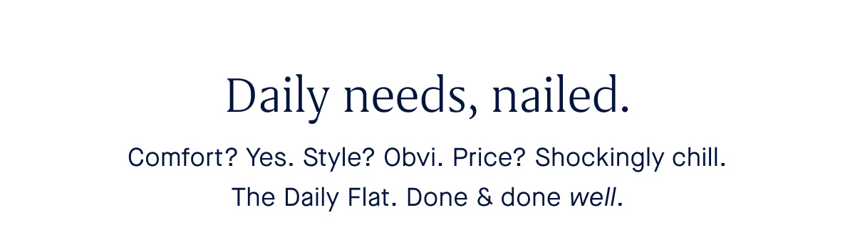 Comfort? Yes. Style? Obvi. Price? Shockingly chill. The Daily Flat. Done & done well.