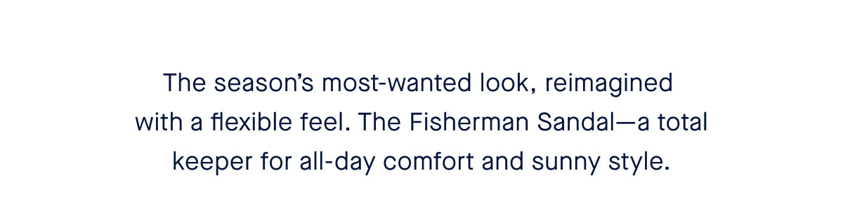 The season’s most-wanted look, reimagined with a flexible feel. The Fisherman Sandal—a total keeper for all-day comfort and sunny style.