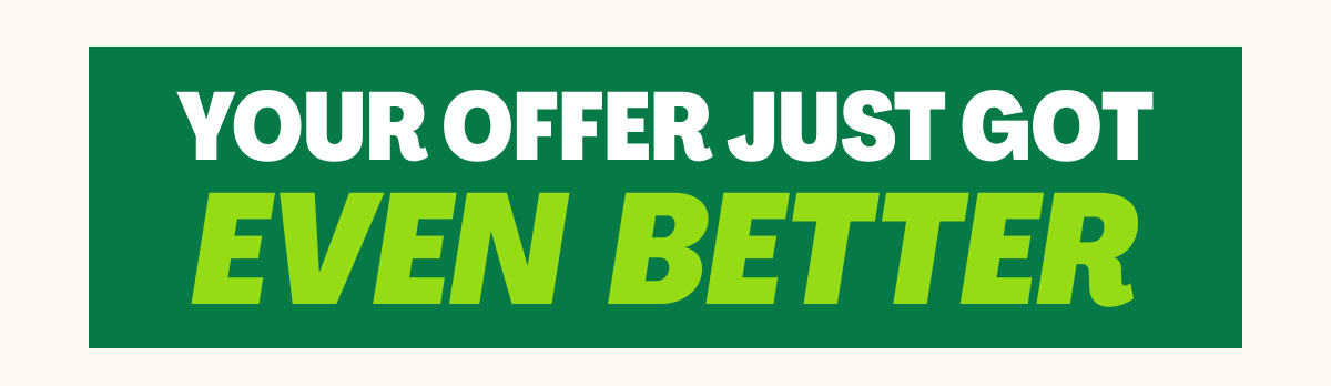 Your offer just got even better