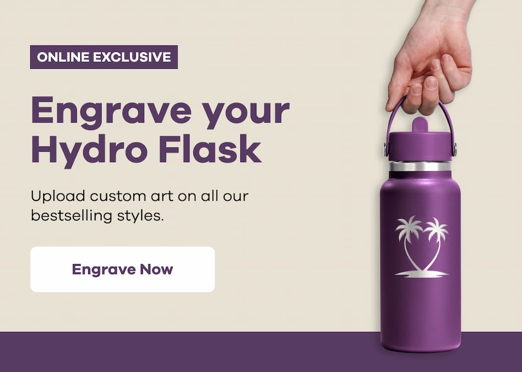 ONLINE EXCLUSIVE. Engrave your Hydro Flask. Upload custom art on all our bestselling styles. | Engrave Now