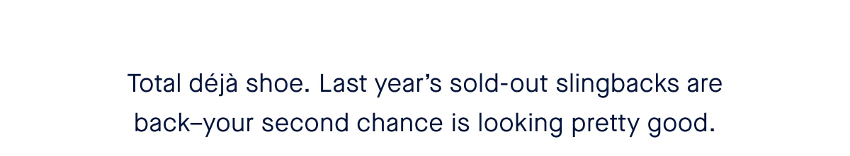 Total déjà shoe. Last year’s sold-out slingbacks are back–your second chance is looking pretty good.