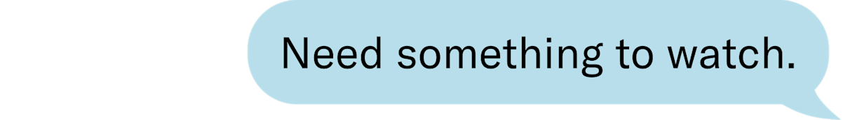 Need something to watch. 