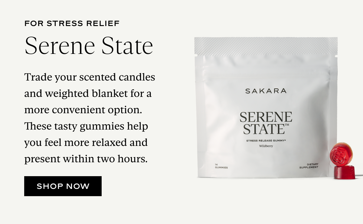Serene State: Trade your scented candles and weighted blanket for a more convenient option. These tasty gummies help you feel more relaxed and present within two hours.
