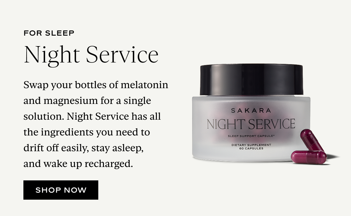 Night Service: Swap your bottles of melatonin and magnesium for a single solution. Night Service has all the ingredients you need to drift off easily, stay asleep, and wake up recharged.