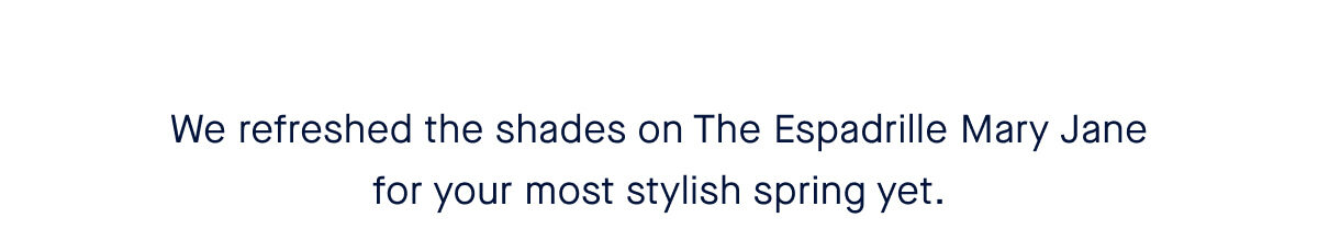 We refreshed the shades on The Espadrille Mary Jane for your most stylish spring yet.