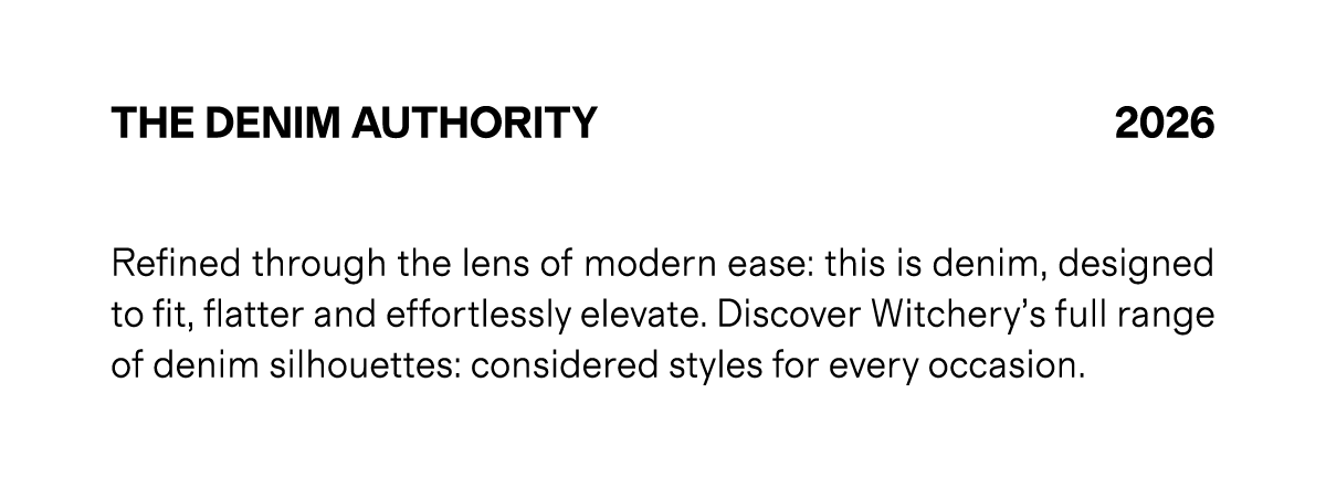 THE DENIM AUTHORITY 2026 | Refined through the lens of modern ease: this is denim, designed to fit, flatter and effortlessly elevate. Discover Witchery’s full range of denim silhouettes: considered styles for every occasion.