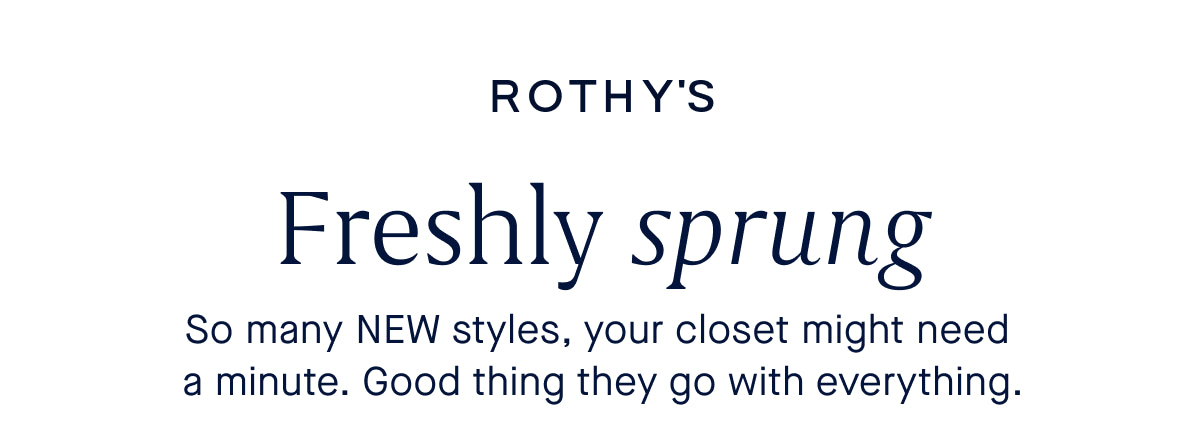  So many NEW styles, your closet might need a minute. Good thing they go with everything.