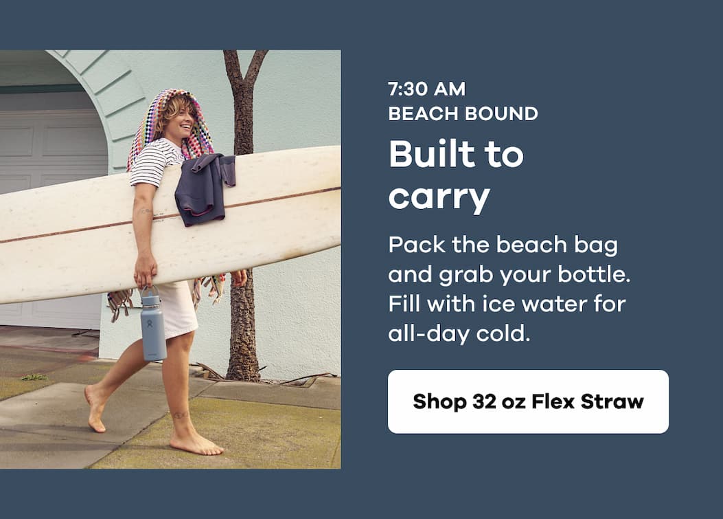 7:30 AM BEACH BOUND. Built to carry. Pack the beach bag and grab your bottle. Fill with ice water for all-day cold. | Shop 32 oz flex Straw