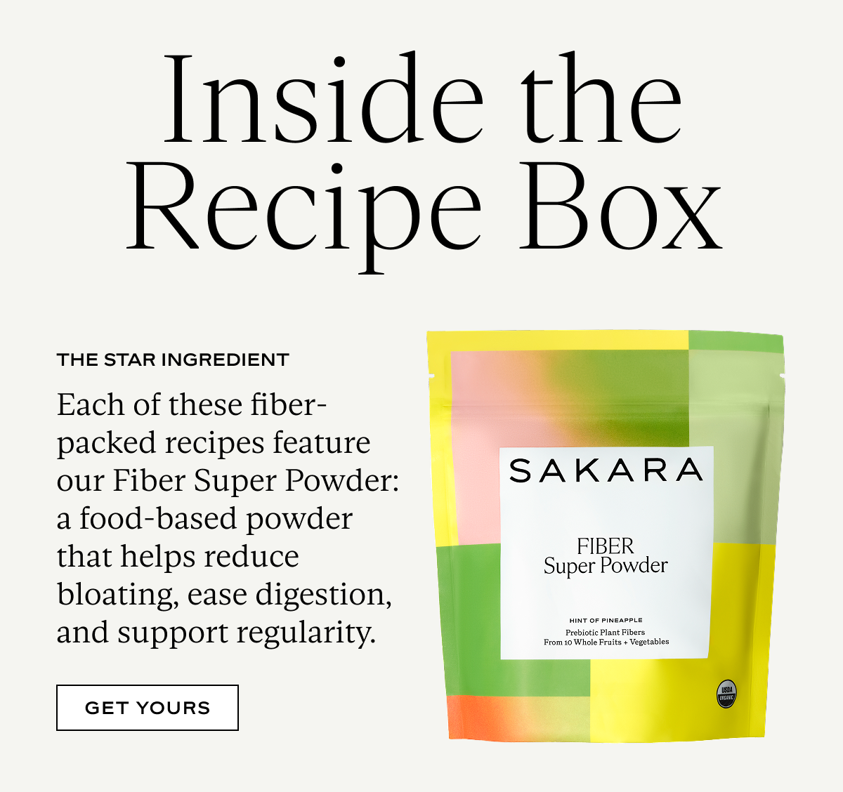 Inside the Recipe Box: Each of these fiber-packed recipes feature our Fiber Super Powder: a food-based powder that helps reduce bloating, ease digestion, and support regularity.
