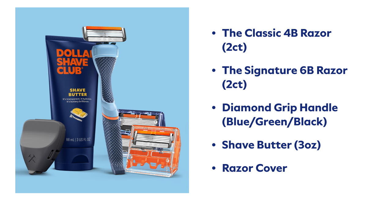 The Classic 4B Razor (2ct) The Signature 6B Razor (2ct) Diamond Grip Handle (Blue/Green/Black) Shave Butter (3oz) Razor Cover