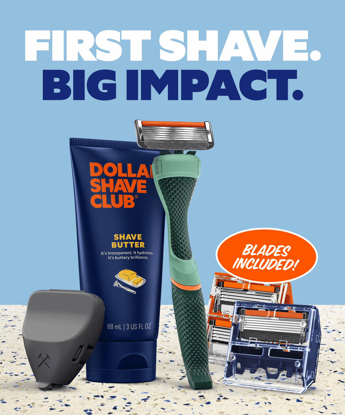 First Shave. Big Impact. BLADES INCLUDED!