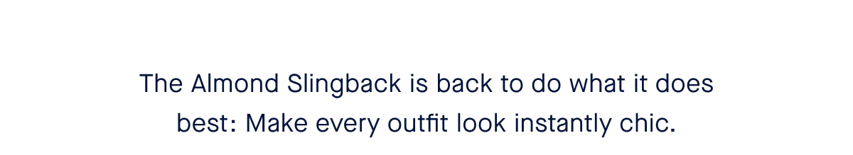 The Almond Slingback is back to do what it does best: Make every outfit look instantly chic.