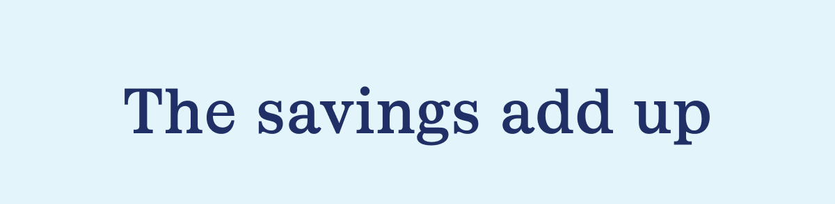 The savings add up