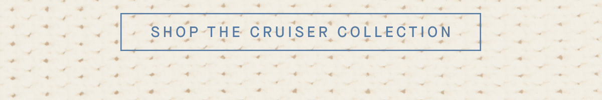 SHOP THE CRUISER COLLECTION