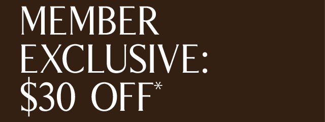 MEMBER EXCLUSIVE: $30 OFF*