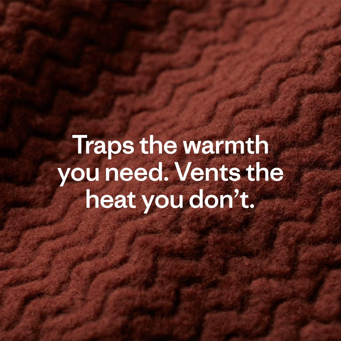 Traps the warmth you need. Vents the heat you don’t.