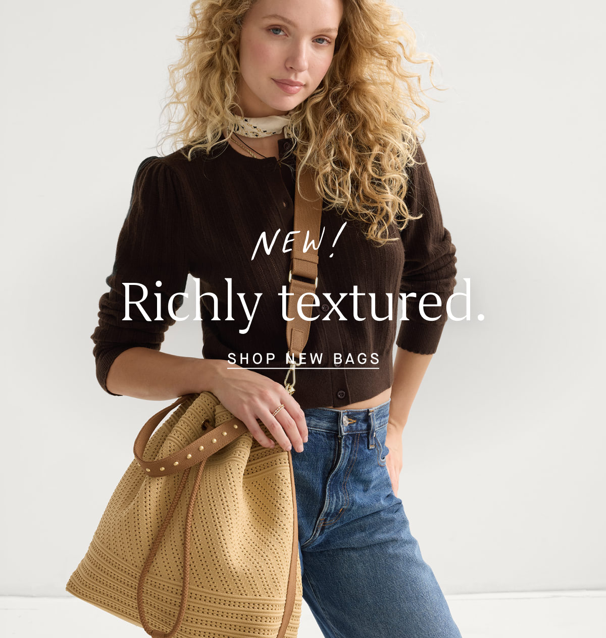 New! Richly textured. SHOP NEW BAGS