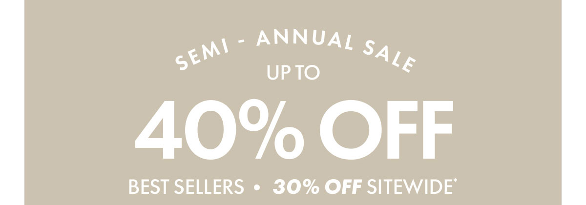 SEMI-ANNUAL SALE UP TO 40% OFF BEST SELLERS.30% OFF SITEWIDE*