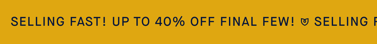 Headline: Up to 40% off Final Few* SHOP FINAL FEW 