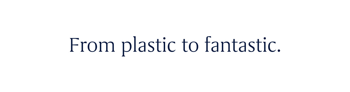 From plastic to fantastic.