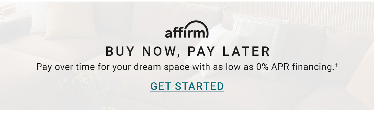 affirm BUY NOW, PAY LATER Pay over time for your dream space with as low as 0% APR financing.GET STARTED