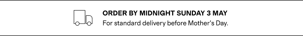 ORDER BY MIDNIGHT SUNDAY 3 MAY For standard delivery before Mother's Day.