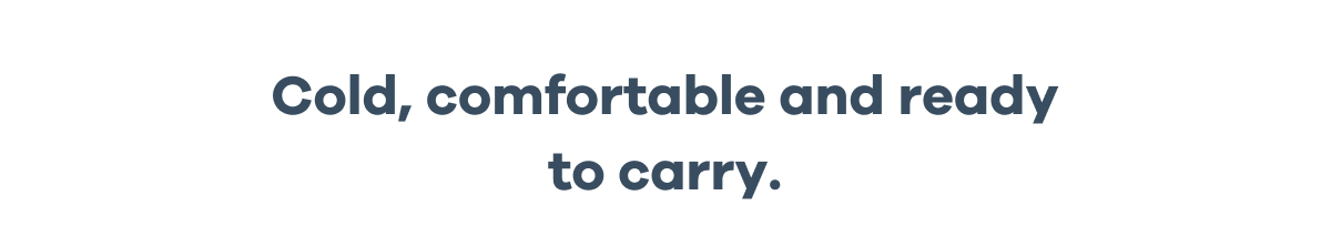 Cold, comfortable and ready to carry.