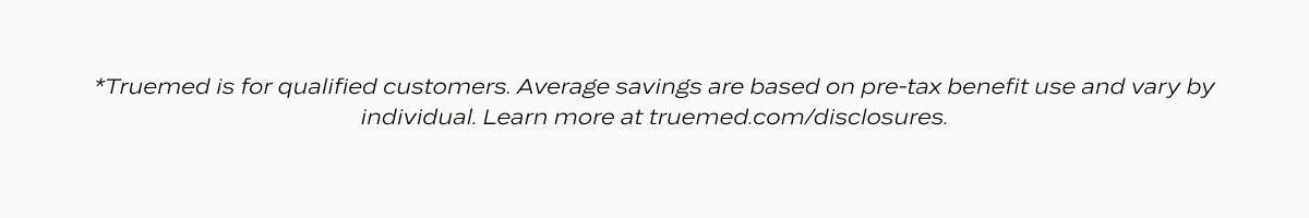 *Truemed is for qualified customers. Average savings are based on pre-tax benefit use and vary by individual. Learn more at truemed.com/disclosures.