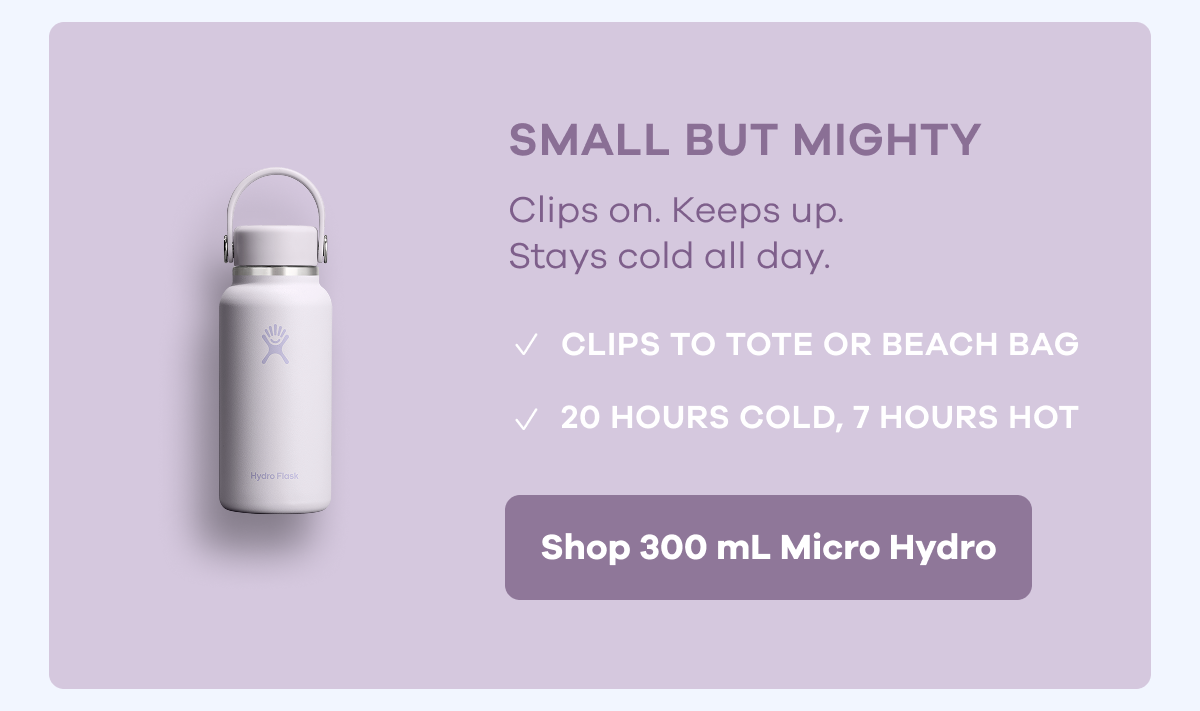 SMALL BUT MIGHTY. Clips on. Keeps up. Stays cold all day. CLIPS TO TOTE OR BEACH BAG. 20 HOURS COLD, 7 HOURS HOT. | Shop 300 mL Micro Hydro. 