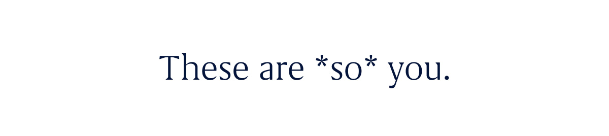 These are *so* you.