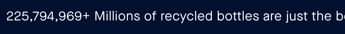 200,647,202+ Millions of recycled bottles are just the beginning.