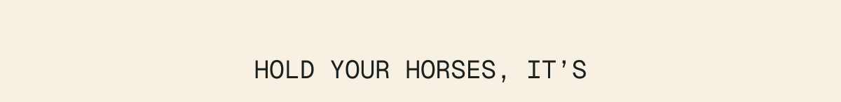 Hold your horses, it's